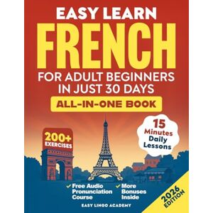 Academy, Easy Lingo Easy Learn French for Adult Beginners in Just 30 Days (All-In-One Book): Master Grammar, Verbs & Vocabulary with 15-Minute Step-By-Step Daily Lessons & 200+ Practical Exercises (Language Learning) Academy, Easy Lingo Easy Learn French for Adult Beginners in Just 30 Days (All-In-One Book): Master Grammar, Verbs & Vocabulary with 15-Minute Step-By-Step Daily Lessons & 200+ Practical Exercises (Language Learning)