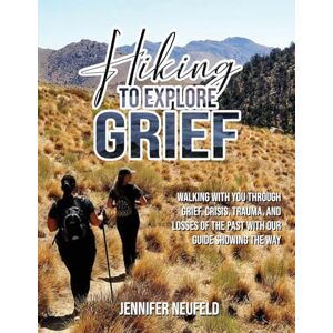 Neufeld, Jennifer Hiking to Explore Grief: Walking with you through grief, crisis, trauma, and losses of the past with our Guide showing The Way Neufeld, Jennifer Hiking to Explore Grief: Walking with you through grief, crisis, trauma, and losses of the past with our Guide showing The Way
