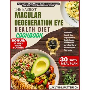 PATTERSON, JACLYN G. THE EASIEST MACULAR DEGENERATION EYE HEALTH DIET COOKBOOK: Protect Your Vision & Slow Progression with Simple, Nutrient-Packed Recipes and a Meal Plan to Restore Hope and Take Control PATTERSON, JACLYN G. THE EASIEST MACULAR DEGENERATION EYE HEALTH DIET COOKBOOK: Protect Your Vision & Slow Progression with Simple, Nutrient-Packed Recipes and a Meal Plan to Restore Hope and Take Control
