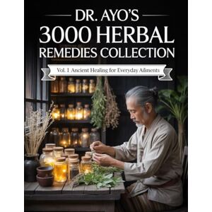 Muse, Liora Dr. Ayo’s 3000 Herbal Remedies Collection Vol. 1: Ancient Healing for Everyday Ailments Muse, Liora Dr. Ayo’s 3000 Herbal Remedies Collection Vol. 1: Ancient Healing for Everyday Ailments