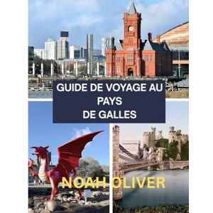 Oliver, Noah GUIDE DE VOYAGE AU PAYS DE GALLES 2025: Quand partir, où séjourner et que découvrir au pays des châteaux et des côtes Oliver, Noah GUIDE DE VOYAGE AU PAYS DE GALLES 2025: Quand partir, où séjourner et que découvrir au pays des châteaux et des côtes