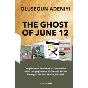 Adeniyi, Olusegun THE GHOST OF JUNE 12: Compilation of four books on the transition to civil rule programmes of Generals Ibrahim Babangida and Sani Abacha, 1987-1998 Adeniyi, Olusegun THE GHOST OF JUNE 12: Compilation of four books on the transition to civil rule programmes of Generals Ibrahim Babangida and Sani Abacha, 1987-1998