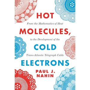 Nahin Hot Molecules, Cold Electrons: From the Mathematics of Heat to the Development of the Trans-Atlantic Telegraph Cable Nahin Hot Molecules, Cold Electrons: From the Mathematics of Heat to the Development of the Trans-Atlantic Telegraph Cable