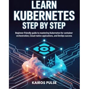 pulse, Kairos LEARN KUBERNETES STEP BY STEP: Beginner-Friendly Guide to Mastering Kubernetes for Container Orchestration, Cloud-Native Applications, and DevOps Success pulse, Kairos LEARN KUBERNETES STEP BY STEP: Beginner-Friendly Guide to Mastering Kubernetes for Container Orchestration, Cloud-Native Applications, and DevOps Success