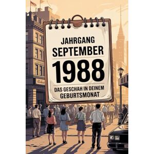 Illner, Frank Jahrgang September 1988: Das geschah in deinem Geburtsmonat: Ein besonderes Geschenk für alle, die im September 1988 geboren wurden – Die wichtigsten Ereignisse deines ersten Lebensmonats Illner, Frank Jahrgang September 1988: Das geschah in deinem Geburtsmonat: Ein besonderes Geschenk für alle, die im September 1988 geboren wurden – Die wichtigsten Ereignisse deines ersten Lebensmonats