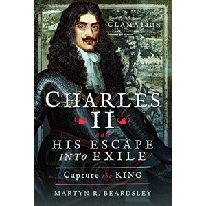 Martyn R Beardsley Charles II and his Escape into Exile: Capture the King Martyn R Beardsley Charles II and his Escape into Exile: Capture the King