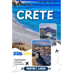 LAMAR, MARTIN F. CRETE TRAVEL GUIDE 2026: Discover Crete’s top attractions, outdoor adventures, hidden treasures and unforgettable day-trip journeys for the Adventurous Traveler LAMAR, MARTIN F. CRETE TRAVEL GUIDE 2026: Discover Crete’s top attractions, outdoor adventures, hidden treasures and unforgettable day-trip journeys for the Adventurous Traveler