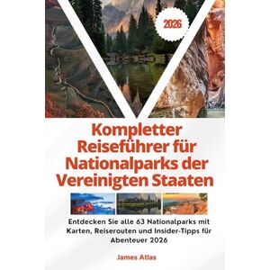 Atlas, James Kompletter Reiseführer für Nationalparks der Vereinigten Staaten 2026: Entdecken Sie alle 63 Nationalparks mit Karten, Reiserouten und Insider-Tipps für Abenteuer 2026 Atlas, James Kompletter Reiseführer für Nationalparks der Vereinigten Staaten 2026: Entdecken Sie alle 63 Nationalparks mit Karten, Reiserouten und Insider-Tipps für Abenteuer 2026