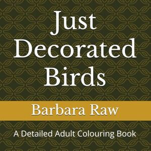 Raw, Barbara Just Decorated Birds: A Detailed Adult Colouring Book Raw, Barbara Just Decorated Birds: A Detailed Adult Colouring Book