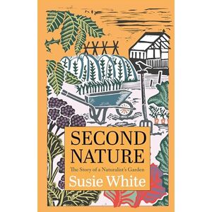 White, Susie Second Nature: The Story of a Naturalist's Garden White, Susie Second Nature: The Story of a Naturalist's Garden