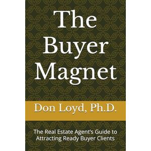 Loyd, Don The Buyer Magnet: The Real Estate Agent’s Guide to Attracting Ready Buyer Clients Loyd, Don The Buyer Magnet: The Real Estate Agent’s Guide to Attracting Ready Buyer Clients