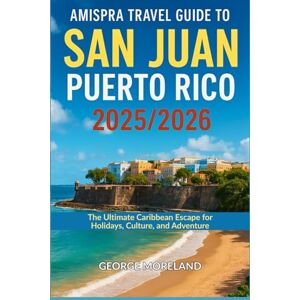 Moreland, George Amispra Travel Guide to San Juan, Puerto Rico 2025/2026: The Ultimate Caribbean Escape for Holidays, Culture, and Adventure Moreland, George Amispra Travel Guide to San Juan, Puerto Rico 2025/2026: The Ultimate Caribbean Escape for Holidays, Culture, and Adventure