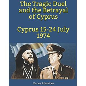 Adamides, Marios The Tragic Duel and the Betrayal of Cyprus-Cyprus 15-24 July 1974 Adamides, Marios The Tragic Duel and the Betrayal of Cyprus-Cyprus 15-24 July 1974