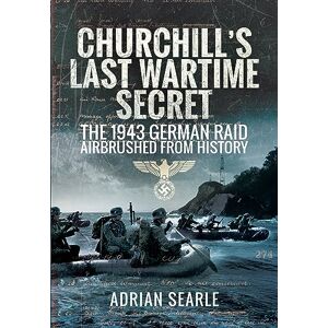 Searle, Adrian Churchill's Last Wartime Secret: The 1943 German Raid Airbrushed from History Searle, Adrian Churchill's Last Wartime Secret: The 1943 German Raid Airbrushed from History