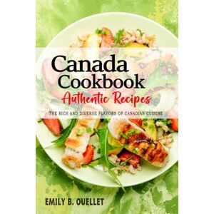 Ouellet, Emily B. Canada Cookbook Discover the Rich and Diverse Flavors of Canadian Cuisine: The Collection of Traditional and Authentic Recipes from Canada Passed Down Through Generations. Ouellet, Emily B. Canada Cookbook Discover the Rich and Diverse Flavors of Canadian Cuisine: The Collection of Traditional and Authentic Recipes from Canada Passed Down Through Generations.