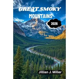 Miller, Jillian J. GREAT SMOKY MOUNTAINS ADVENTURE GUIDE 2026: Your Essential Handbook to Nature, Culture, and Heritage Miller, Jillian J. GREAT SMOKY MOUNTAINS ADVENTURE GUIDE 2026: Your Essential Handbook to Nature, Culture, and Heritage