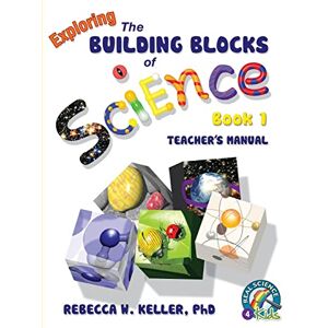 Keller, PhD, Rebecca W. Exploring the Building Blocks of Science Book 1 Teacher's Manual Keller, PhD, Rebecca W. Exploring the Building Blocks of Science Book 1 Teacher's Manual