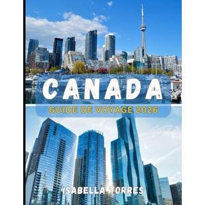 TORRES, ISABELLA CANADA GUIDE DE VOYAGE 2026: Découvrez le Canada en 2026 : informations essentielles, itinéraires et conseils de voyage TORRES, ISABELLA CANADA GUIDE DE VOYAGE 2026: Découvrez le Canada en 2026 : informations essentielles, itinéraires et conseils de voyage
