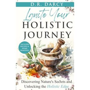 Darcy, D.R. Ignite Your Holistic Journey: Discovering Nature’s Secrets and Unlocking the Holistic Edge (Harmony of Wellness Series) Darcy, D.R. Ignite Your Holistic Journey: Discovering Nature’s Secrets and Unlocking the Holistic Edge (Harmony of Wellness Series)