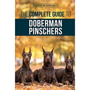 Schwartz, Tarah The Complete Guide to Doberman Pinschers: Preparing for, Raising, Training, Feeding, Socializing, and Loving Your New Doberman Puppy Schwartz, Tarah The Complete Guide to Doberman Pinschers: Preparing for, Raising, Training, Feeding, Socializing, and Loving Your New Doberman Puppy