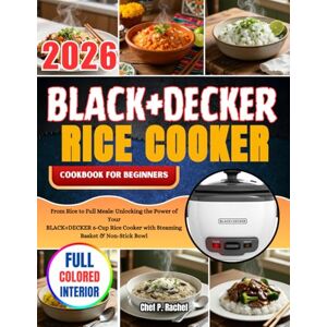 RACHEL, CHEF P. BLACK+DECKER RICE COOKER COOKBOOK FOR BEGINNERS: From Rice to Full Meals: Unlocking the Power of Your BLACK+DECKER 6-Cup Rice Cooker with Steaming Basket & Non-Stick Bowl RACHEL, CHEF P. BLACK+DECKER RICE COOKER COOKBOOK FOR BEGINNERS: From Rice to Full Meals: Unlocking the Power of Your BLACK+DECKER 6-Cup Rice Cooker with Steaming Basket & Non-Stick Bowl