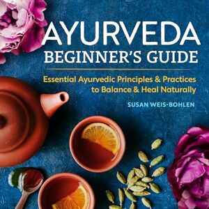 Weis-Bohlen, Susan Ayurveda Beginner's Guide: Essential Ayurvedic Principles and Practices to Balance and Heal Naturally Weis-Bohlen, Susan Ayurveda Beginner's Guide: Essential Ayurvedic Principles and Practices to Balance and Heal Naturally