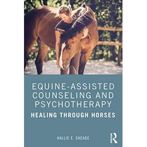 Sheade, Hallie Equine-Assisted Counseling and Psychotherapy: Healing Through Horses Sheade, Hallie Equine-Assisted Counseling and Psychotherapy: Healing Through Horses