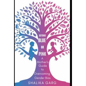 GARG, SHALIKA Beyond Blue or Pink: A Mother's Guide to Overcoming Gender Bias GARG, SHALIKA Beyond Blue or Pink: A Mother's Guide to Overcoming Gender Bias
