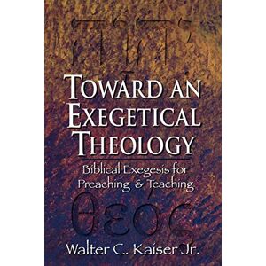 Kaiser Toward an Exegetical Theology: Biblical Exegesis for Preaching and Teaching Kaiser Toward an Exegetical Theology: Biblical Exegesis for Preaching and Teaching