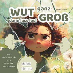 Thomas, Jennifer WUT ganz Groß dann lass los!: Ein liebevoll gestaltetes Mitmachbuch zur Wutregulation für Kinder ab 3 Jahren – mit kurzen Alltagsgeschichten, ... Wut zu verstehen und gemeinsam zu bewältigen. Thomas, Jennifer WUT ganz Groß dann lass los!: Ein liebevoll gestaltetes Mitmachbuch zur Wutregulation für Kinder ab 3 Jahren – mit kurzen Alltagsgeschichten, ... Wut zu verstehen und gemeinsam zu bewältigen.