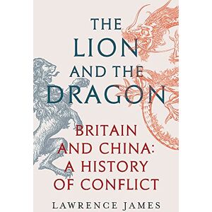 James, Lawrence The Lion and the Dragon: Britain and China: A History of Conflict James, Lawrence The Lion and the Dragon: Britain and China: A History of Conflict