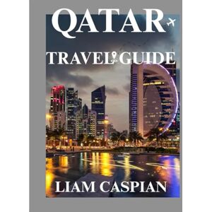 Caspian, Liam QATAR TRAVEL GUIDE 2025: Exploring the Fusion of Tradition and Innovation: Itineraries, Local Tips, and Cultural Insights Across the Peninsula. Caspian, Liam QATAR TRAVEL GUIDE 2025: Exploring the Fusion of Tradition and Innovation: Itineraries, Local Tips, and Cultural Insights Across the Peninsula.