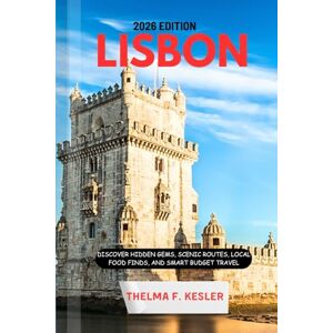 F. KESLER, THELMA LISBON TRAVEL GUIDE 2026: Discover Hidden Gems, Scenic Routes, Local Food Finds, and Smart Budget Travel F. KESLER, THELMA LISBON TRAVEL GUIDE 2026: Discover Hidden Gems, Scenic Routes, Local Food Finds, and Smart Budget Travel