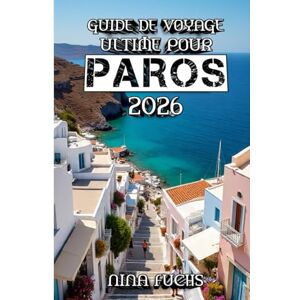 Fuchs, Nina Guide de Voyage Ultime Pour Paros 2026: À la découverte de la beauté intemporelle du joyau des Cyclades Fuchs, Nina Guide de Voyage Ultime Pour Paros 2026: À la découverte de la beauté intemporelle du joyau des Cyclades