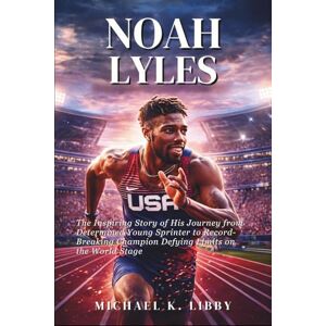 K. Libby, Michael Noah Lyles: The Inspiring Story of His Journey from Determined Young Sprinter to Record-Breaking Champion Defying Limits on the World Stage K. Libby, Michael Noah Lyles: The Inspiring Story of His Journey from Determined Young Sprinter to Record-Breaking Champion Defying Limits on the World Stage