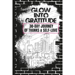 Washington, Julia Glow Into Gratitude: 30 Day Journey Of Thanks & Self-Love Washington, Julia Glow Into Gratitude: 30 Day Journey Of Thanks & Self-Love