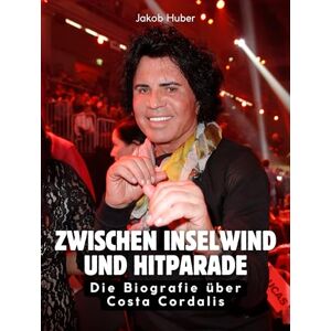 Huber, Jakob Zwischen Inselwind und Hitparade: Die Biografie über Costa Cordalis. Hochwertige Hardcoverausgabe Huber, Jakob Zwischen Inselwind und Hitparade: Die Biografie über Costa Cordalis. Hochwertige Hardcoverausgabe