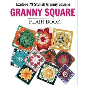 AVERITT, KEITH Granny Square Flair Book: Explore 79 Stylish Granny Square Patterns for Every Skill Level AVERITT, KEITH Granny Square Flair Book: Explore 79 Stylish Granny Square Patterns for Every Skill Level