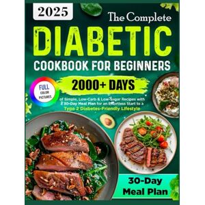 Bradberry, Denise The Complete Diabetic Cookbook for Beginners: 2000+ Days of Simple, Low-Carb & Low-Sugar Recipes with a 30-Day Meal Plan for an Effortless Start to a Type 2 Diabetes-Friendly Lifestyle Bradberry, Denise The Complete Diabetic Cookbook for Beginners: 2000+ Days of Simple, Low-Carb & Low-Sugar Recipes with a 30-Day Meal Plan for an Effortless Start to a Type 2 Diabetes-Friendly Lifestyle