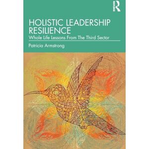 Armstrong, Patricia Holistic Leadership Resilience: Whole Life Lessons From The Third Sector Armstrong, Patricia Holistic Leadership Resilience: Whole Life Lessons From The Third Sector