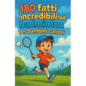 Moreau, Jacques 180 fatti incredibili sul badminton per bambini curiosi: Una guida divertente ed educativa per scoprire il badminton con illustrazioni a colori – ... ragazze e adolescenti dai 6 ai 12 anni Moreau, Jacques 180 fatti incredibili sul badminton per bambini curiosi: Una guida divertente ed educativa per scoprire il badminton con illustrazioni a colori – ... ragazze e adolescenti dai 6 ai 12 anni