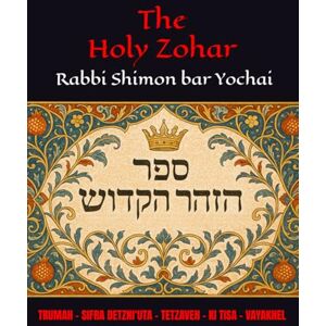 Yochai, R Shimon bar The Holy Zohar: The secrets of the divine Tanna Rabbi Shimon bar Yochai(RASHBI) Trumah Tetzaveh Ki Tisa Yochai, R Shimon bar The Holy Zohar: The secrets of the divine Tanna Rabbi Shimon bar Yochai(RASHBI) Trumah Tetzaveh Ki Tisa