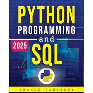 VANDERPY, THOMAS PYTHON PROGRAMMING AND SQL: Accelerate Your Learning Journey with Real-World Projects, Advanced Techniques, and the Knowledge to Stand Out in the Tech Industry VANDERPY, THOMAS PYTHON PROGRAMMING AND SQL: Accelerate Your Learning Journey with Real-World Projects, Advanced Techniques, and the Knowledge to Stand Out in the Tech Industry