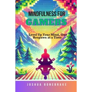 Bonebrake, Joshua Mindfulness for Gamers: Level Up Your Mind, One Respawn at a Time (Mindfulness Moments: Finding Calm in a Chaotic World) Bonebrake, Joshua Mindfulness for Gamers: Level Up Your Mind, One Respawn at a Time (Mindfulness Moments: Finding Calm in a Chaotic World)