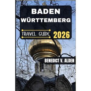 Alden, Benedict V. BADEN-WÜRTTEMBERG TRAVEL GUIDE: Discover hidden gems, practical tips, and memorable experiences for every step of your travel adventure. Alden, Benedict V. BADEN-WÜRTTEMBERG TRAVEL GUIDE: Discover hidden gems, practical tips, and memorable experiences for every step of your travel adventure.