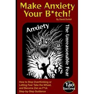 DuVall, David Make Anxiety Your B*tch!: How to Stop Overthinking or Letting Fear Take the Wheel, and Become Zen as F*ck (The Tao of Success) DuVall, David Make Anxiety Your B*tch!: How to Stop Overthinking or Letting Fear Take the Wheel, and Become Zen as F*ck (The Tao of Success)