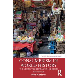 Stearns, Peter N. Consumerism in World History: The Global Transformation of Desire (Themes in World History) Stearns, Peter N. Consumerism in World History: The Global Transformation of Desire (Themes in World History)