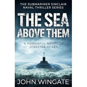 Wingate, John The Sea Above Them: A powerful novel of disaster at sea: 7 (The Submariner Sinclair Naval Thriller Series) Wingate, John The Sea Above Them: A powerful novel of disaster at sea: 7 (The Submariner Sinclair Naval Thriller Series)