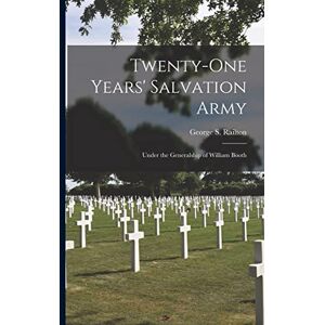 Twenty-one Years' Salvation Army: Under the Generalship of William Booth Twenty-one Years' Salvation Army: Under the Generalship of William Booth
