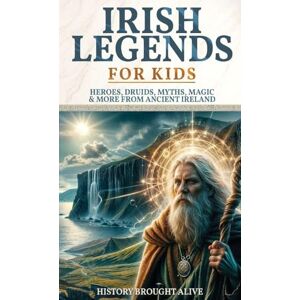 Alive, History Brought Irish Legends for Kids: Hereos, Druids, Myths, Magic & More From Ancient Ireland Alive, History Brought Irish Legends for Kids: Hereos, Druids, Myths, Magic & More From Ancient Ireland